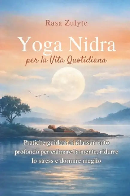 Yoga Nidra per la Vita Quotidiana: Pratiche guidate di rilassamento profondo per calmare la mente, ridurre lo stress e dormire meglio by Rasa Zulyte