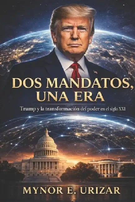 DOS Mandatos, Una Era: Trump y la transformación del poder en el siglo XXI by Mynor Urizar