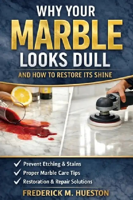 Why Your Marble Looks Dull: What Homeowners Need to Know Before They Ruin Their Marble Floors by Frederick M. Hueston