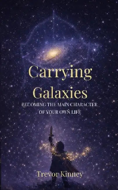 Carrying Galaxies: Becoming the Main Character of Your Own Life by Trevor Kinney