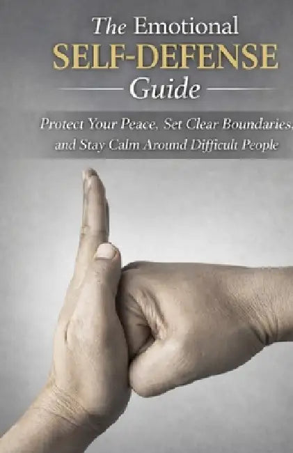 The Emotional Self-Defense Guide: Protect Your Peace, Set Clear Boundaries, and Stay Calm Around Difficult People by Claire Roberts