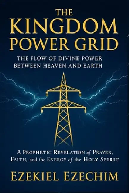 The Kingdom Power Grid: The Flow of Divine Power Between Heaven and Earth. A Prophetic Revelation of Prayer, Faith, and the Energy of the Holy Spirit. by Ezekiel Ezechim