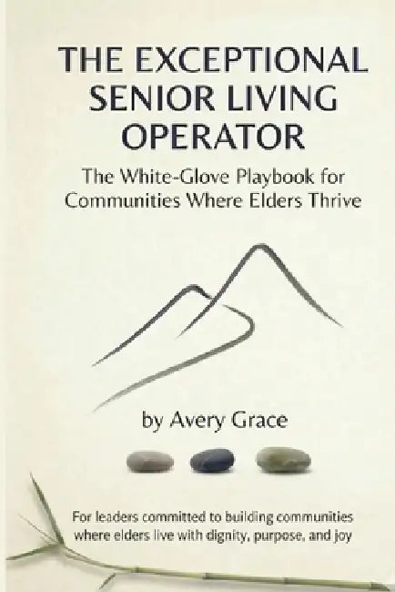 The Exceptional Senior Living Operator: The White-Glove Playbook for Communities Where Elders Thrive by Avery Grace