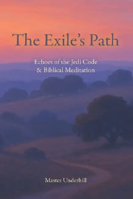 The Exile's Path: Echoes of the Jedi Code & Biblical Meditation by Master Underhill