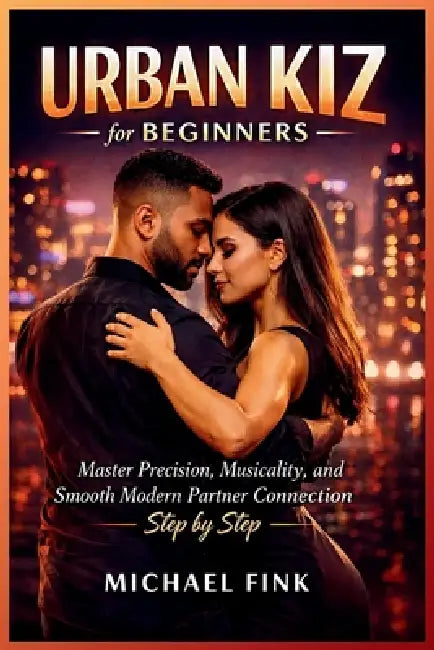 Urban Kiz for Beginners: Master Precision, Musicality, and Smooth Modern Partner Connection Step by Step by Michael Fink