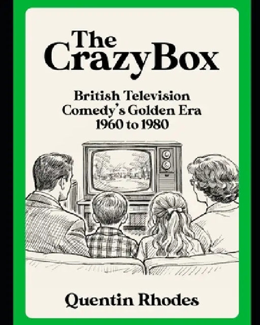 The Crazy Box: British Television Comedy's Golden Era 1960 to 1980 by Quentin Rhodes