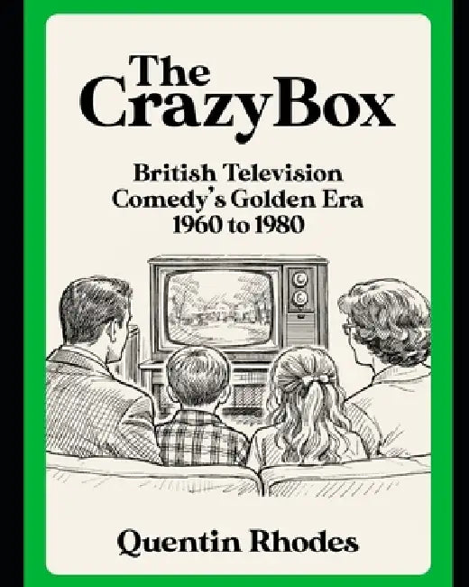 The Crazy Box: British Television Comedy's Golden Era 1960 to 1980 by Quentin Rhodes