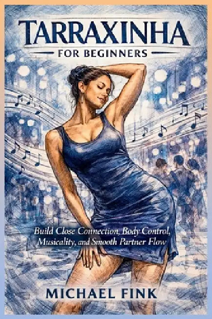 Tarraxinha for Beginners: Build Close Connection, Control, and Smooth Musical Body Movement with Confidence by Michael Fink