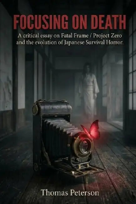 Focusing on Death: A critical essay on Fatal Frame / Project Zero and the evolution of Japanese survival horror. by Thomas Peterson