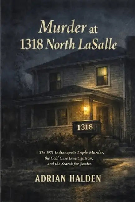 Murder at 1318 North LaSalle: The 1971 Indianapolis Triple Murder, the Cold Case Investigation, and the Search for Justice by Adrian Halden
