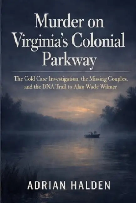 Murder on Virginia's Colonial Parkway: The Cold Case Investigation, the Missing Couples, and the DNA Trail to Alan Wade Wilmer by Adrian Halden