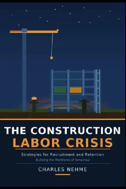 The Construction Labor Crisis: Strategies for Recruitment and Retention by Charles Nehme