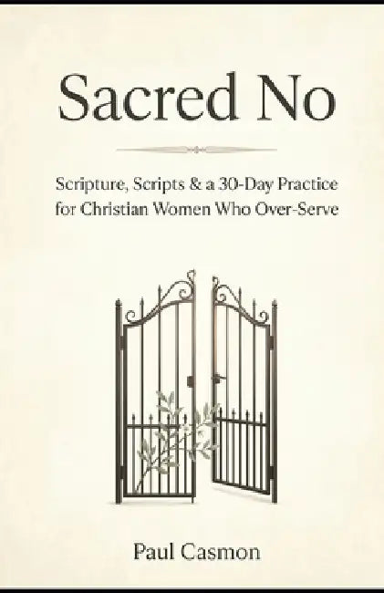 Sacred No: When Saying Yes to Everyone Means Saying No to God: Scripture, Scripts & a 30-Day Practice for Christian Women Who Over-Serve by Paul Casmon