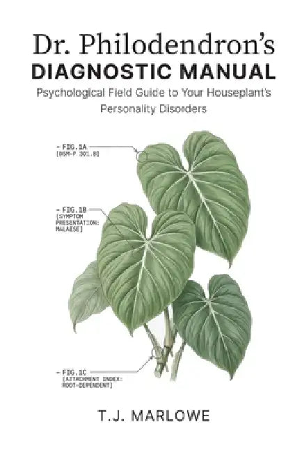 Dr. Philodendron's Diagnostic Manual: A Psychological Field Guide to Your Houseplant's Personality Disorders by T. J. Marlowe
