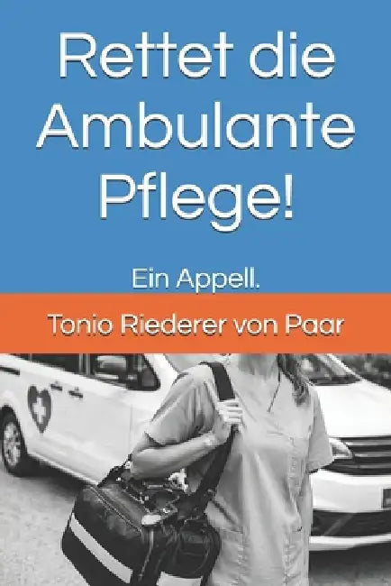 Rettet die Ambulante Pflege!: Ein Appell. by Tonio Riederer Von Paar