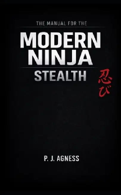 The Manual for the Modern Ninja: Stealth by P. J. Agness