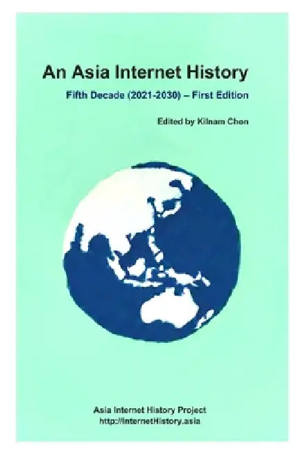 An Asia Internet History - Fifth Decade (2021-2030) - First Edition by Kilnam Chon