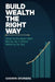 Build Wealth the Right Way: What to Do Right With Money So It Starts Working for You by Godwin Eruriere