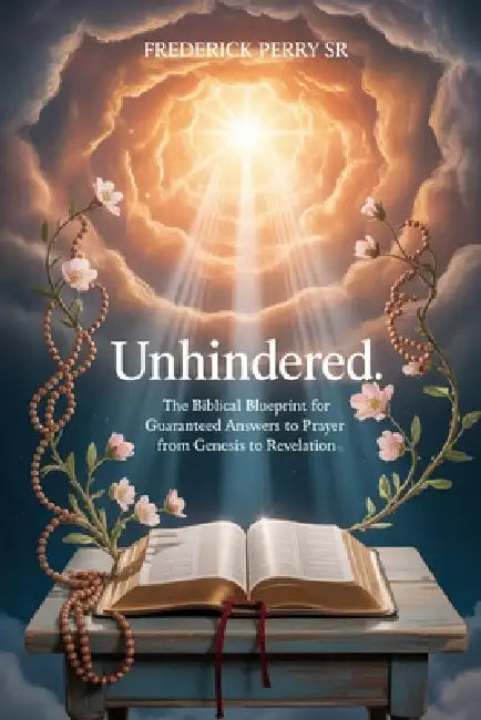 Unhindered: The Biblical Blueprint for Guaranteed Answers to Prayer from Genesis to Revelation by Sr. Perry Frederick
