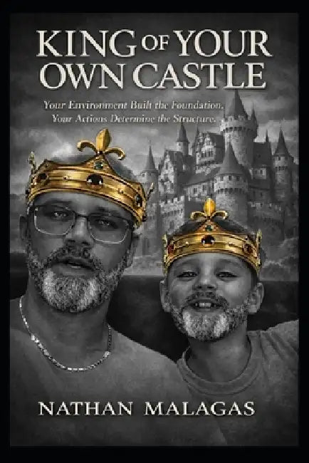 King of Your Own Castle: Your Environment Built the Foundation . Your Actions Determine the Structure by Nathan Malagas