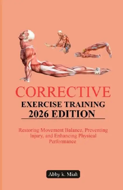 Corrective Exercise Training 2026 Edition: Restoring Movement Balance, Preventing Injury, and Enhancing Physical Performance by Abby K. Miah