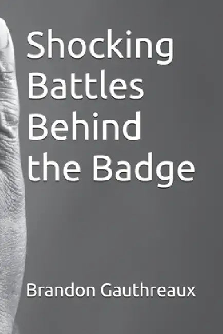 Shocking Battles Behind the Badge by Brandon Gauthreaux