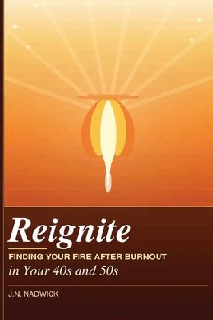 Reignate: Finding Your Fire After Burnout in Your 40s and 50s by J. N. Nadwick