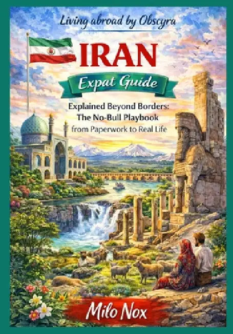 IRAN Expat Guide: Explained Beyond Borders: The No-Bull Playbook from Paperwork to Real Life by Milo Nox