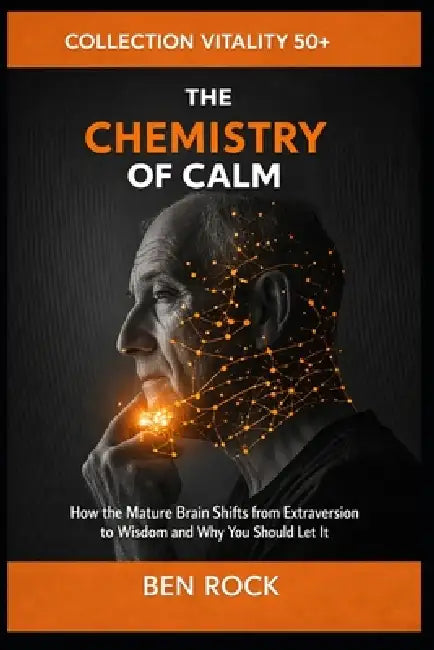 The Chemistry of Calm: How the Mature Brain Shifts from Extraversion to Wisdom and Why You Should Let It by Ben Rock