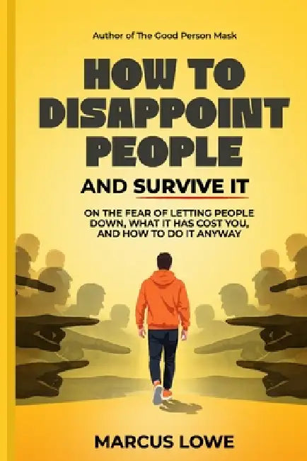 How to Disappoint People and Survive It: On the Fear of Letting People Down, What It Has Cost You, and How To Do It Anyway by Marcus Lowe