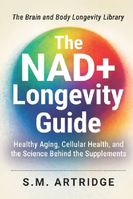 The NAD+ Longevity Guide: Science-Based Strategies for Energy, Brain Health, and Healthy Aging by S. M. Artridge