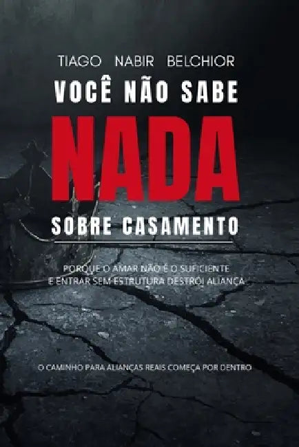 Você não sabe nada sobre Casamento.: Por que amar não é suficiente e entrar sem estrutura destrói alianças by Tiago Belchior