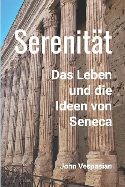 Serenität: Das Leben und die Ideen von Seneca by John Vespasian