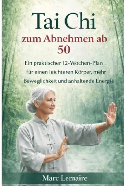 Tai CHI Zum Abnehmen AB 50: Ein praktischer 12-Wochen-Plan für einen leichteren Körper, mehr Beweglichkeit und anhaltende Energie by Marc Lemaire