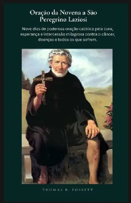Oração da Novena a São Peregrino Laziosi: Nove dias de poderosa oração católica pela cura, esperança e intercessão milagrosa contra o câncer, doenças by Thomas B. Fossett
