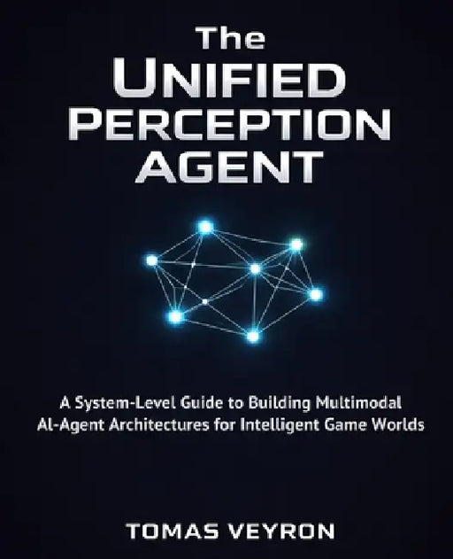 The Unified Perception Agent: A System-Level Guide to Building Multimodal AI-Agent Architectures for Intelligent Game Worlds by Tomas Veyron