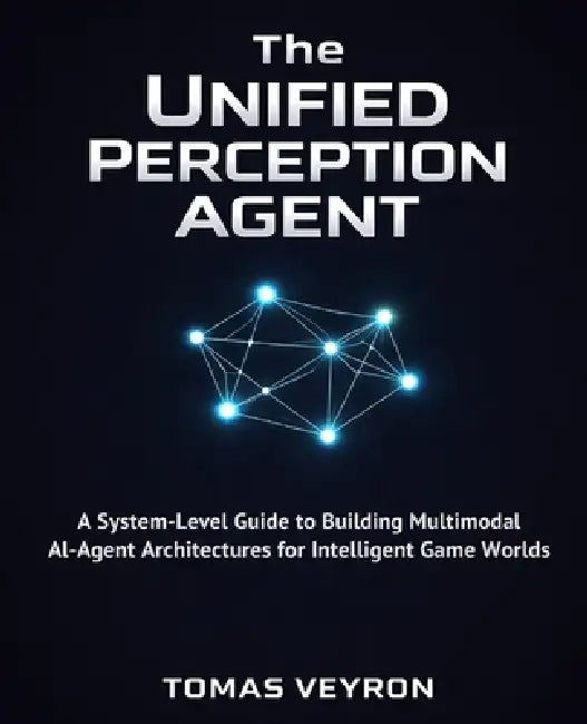 The Unified Perception Agent: A System-Level Guide to Building Multimodal AI-Agent Architectures for Intelligent Game Worlds by Tomas Veyron