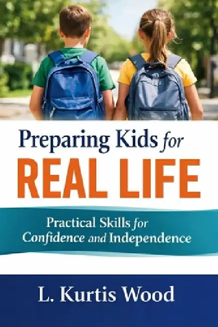 Preparing Kids for Real Life: Practical Skills for Confidence and Independence by L. Kurtis Wood