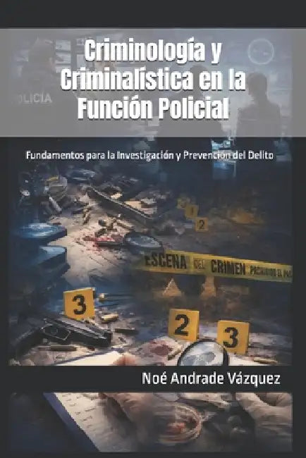 Criminología y Criminalística en la Función Policial: Fundamentos para la Investigación y Prevención del Delito by Noé Andrade Vázquez
