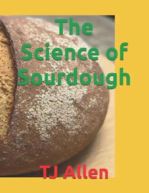 The Science of Sourdough by Tj Allen
