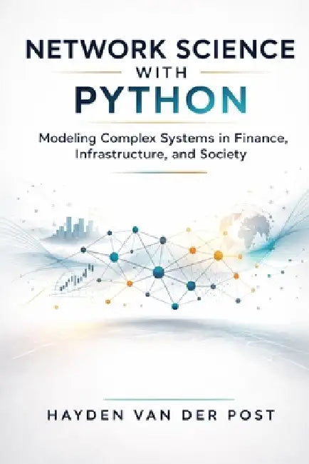 Network Science with Python: Modeling Complex Systems in Finance, Infrastructure, and Society by Alice Schwartz, Hayden Van Der Post