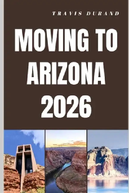 Moving to Arizona 2026: Discover Arizona's Lifestyle, Housing, Careers, and Communities Before You Move by Travis Durand