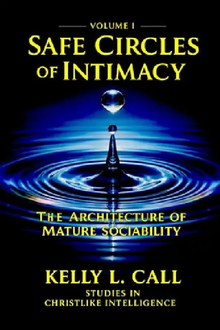 Safe Circles of Intimacy: Volume I - The Architecture of Mature Sociability by Kelly L. Call