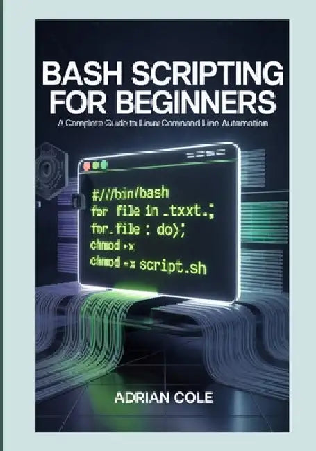 Bash Scripting for Beginners: A Complete Guide to Linux Command Line Automation by Adrian Cole