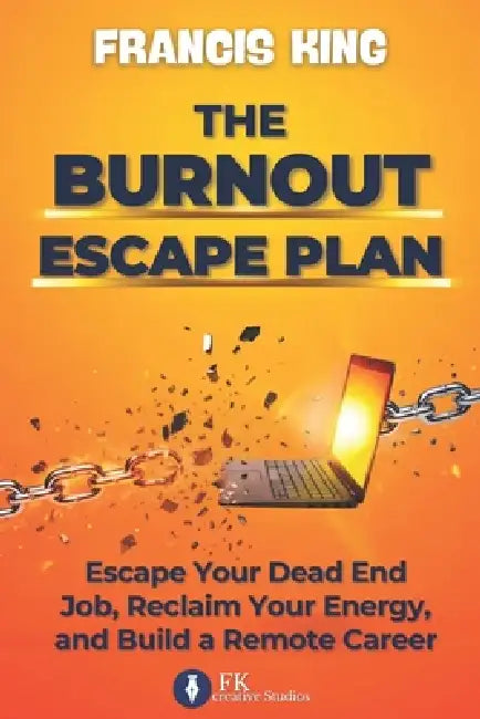 The Burnout Escape Plan: Escape Your Dead End Job, Reclaim Your Energy, And Build A Remote Career by Francis King