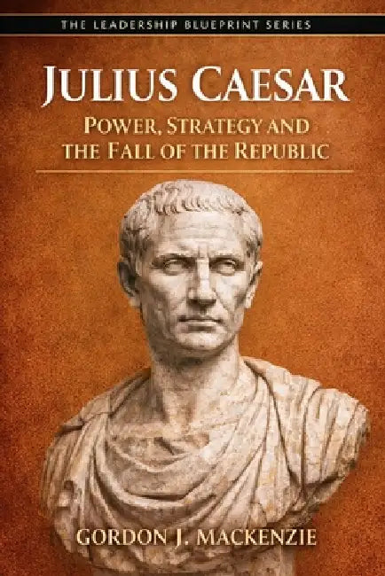 Julius Caesar: Power, Strategy and the Fall of the Republic by Gordon J. MacKenzie
