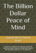 The Billion Dollar Peace of Mind: Living in a world where success, longevity, amazing relationships while being in joy are not mutually exclusive. IT by Omar Preet Singh Bali