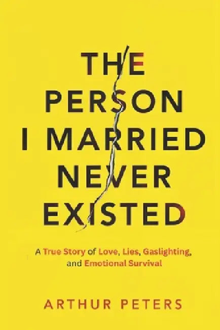 The Person I Married Never Existed: A True Story of Lies, Cheating, Gaslighting, Emotional Abuse, and Finding My Power by Abhishek Parihar, Rebecca Parker, Arthur Peters