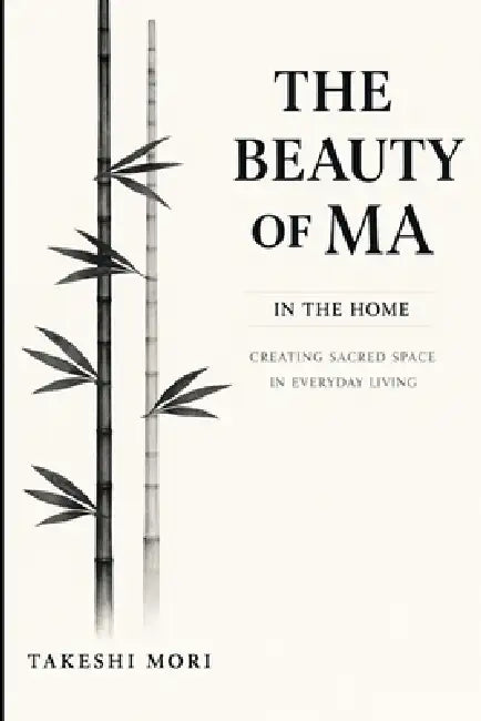 The Beauty of Ma in the Home: Creating Sacred Space in Everyday Living by Takeshi Mori