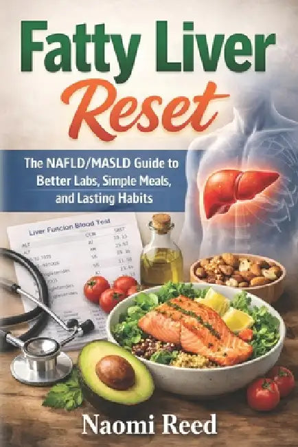 Fatty Liver Reset: The NAFLD/MASLD Guide to Better Labs, Simple Meals, and Lasting Habits by Naomi Reed